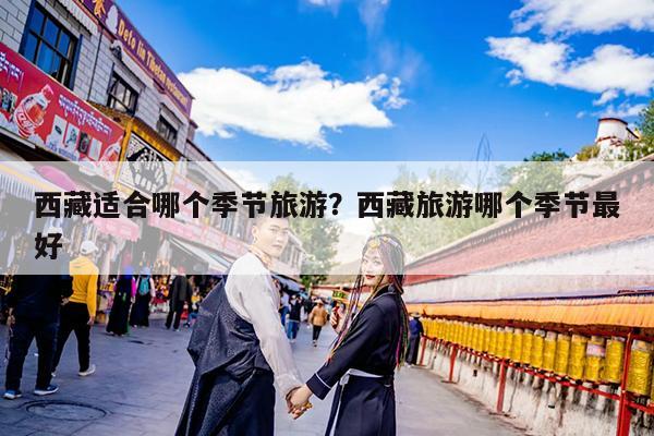 西藏适合哪个季节旅游?西藏旅游哪个季节最好
