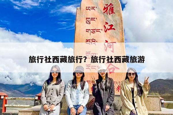 旅行社西藏旅行?旅行社西藏旅游