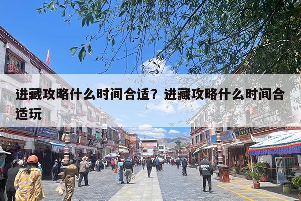进藏攻略什么时间合适?进藏攻略什么时间合适玩