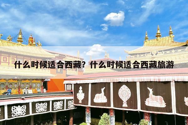 什么时候适合西藏?什么时候适合西藏旅游