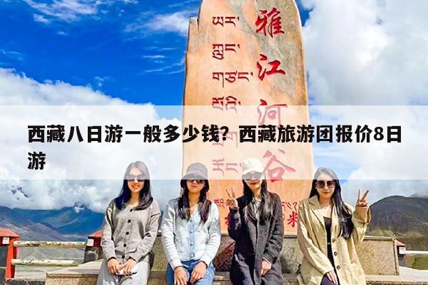 西藏八日游一般多少钱?西藏旅游团报价8日游