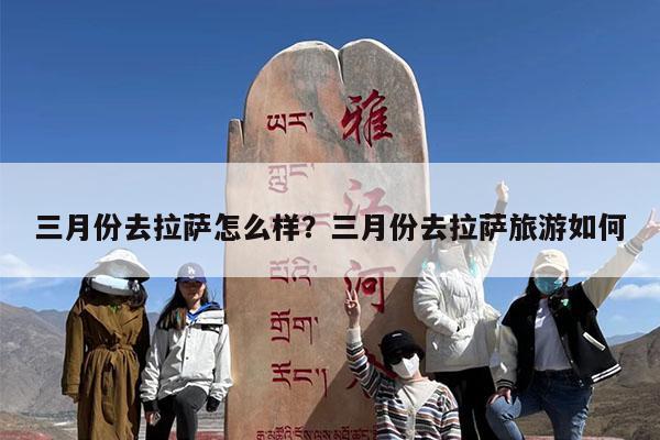 三月份去拉萨怎么样?三月份去拉萨旅游如何