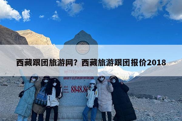 西藏跟团旅游网?西藏旅游跟团报价2018