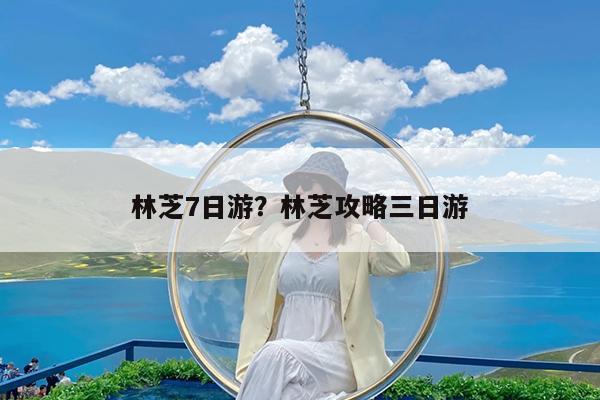 林芝7日游?林芝攻略三日游