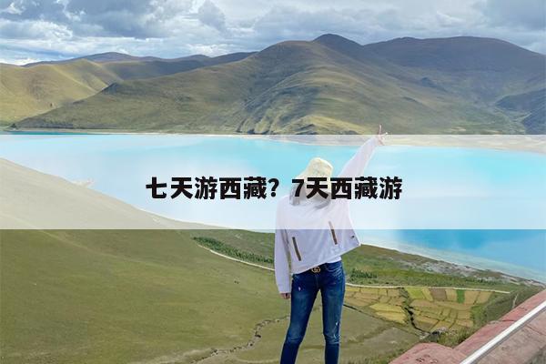 七天游西藏?7天西藏游