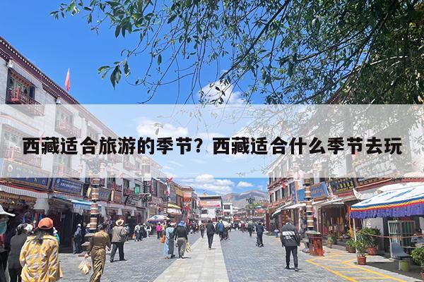 西藏适合旅游的季节?西藏适合什么季节去玩