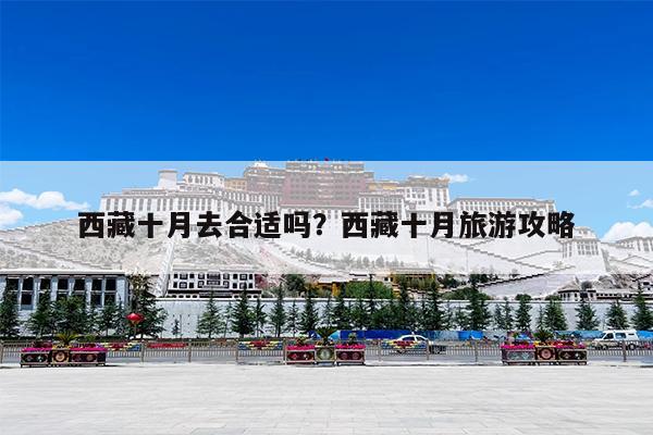 西藏十月去合适吗?西藏十月旅游攻略