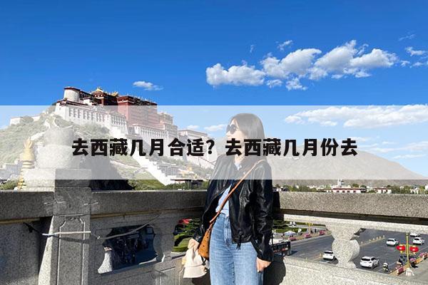 去西藏几月合适?去西藏几月份去