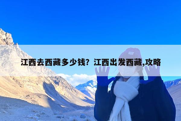 江西去西藏多少钱?江西出发西藏,攻略