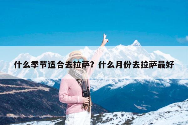 什么季节适合去拉萨?什么月份去拉萨最好