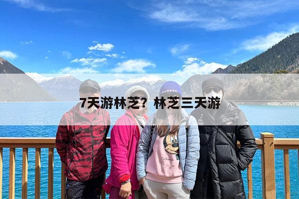 7天游林芝?林芝三天游