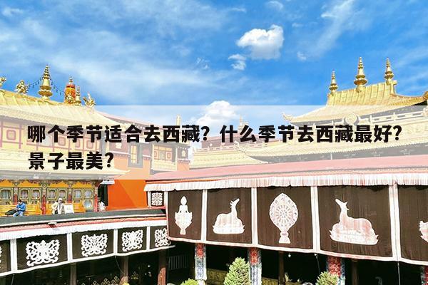 哪个季节适合去西藏?什么季节去西藏最好?景子最美?