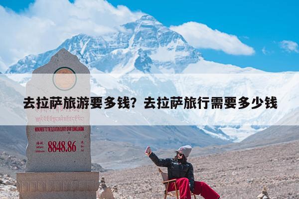去拉萨旅游要多钱?去拉萨旅行需要多少钱