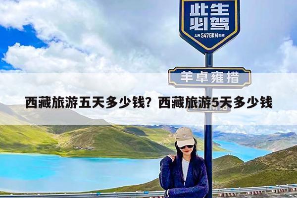 西藏旅游五天多少钱?西藏旅游5天多少钱