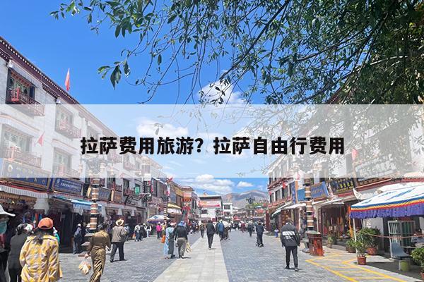 拉萨费用旅游?拉萨自由行费用
