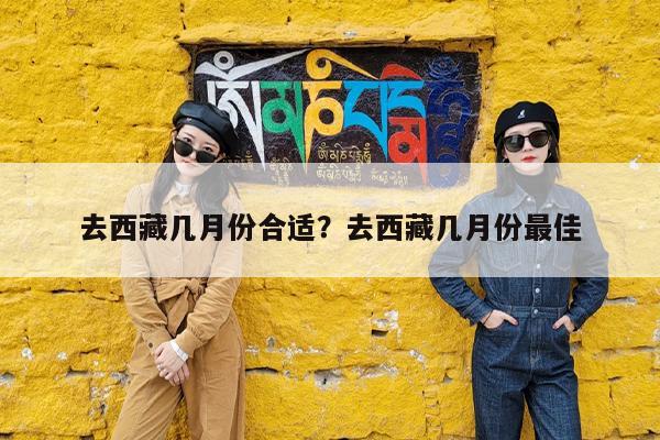 去西藏几月份合适?去西藏几月份最佳