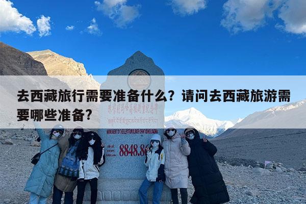 去西藏旅行需要准备什么?请问去西藏旅游需要哪些准备?