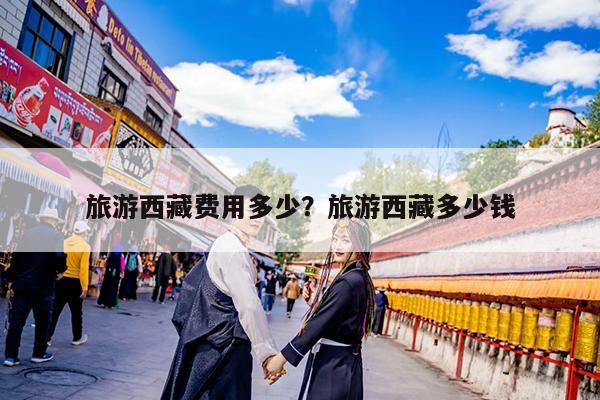 旅游西藏费用多少?旅游西藏多少钱