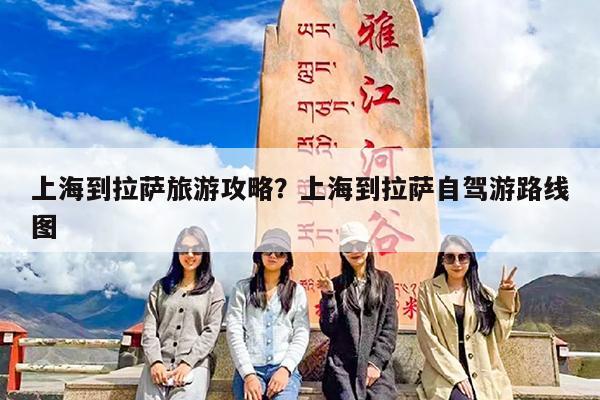 上海到拉萨旅游攻略?上海到拉萨自驾游路线图
