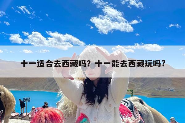 十一适合去西藏吗?十一能去西藏玩吗?