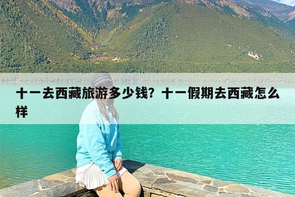 十一去西藏旅游多少钱?十一假期去西藏怎么样