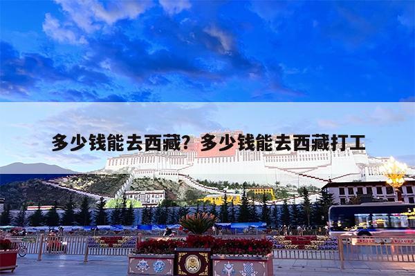 多少钱能去西藏?多少钱能去西藏打工