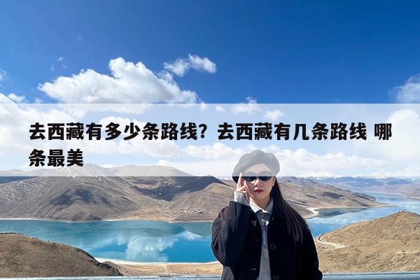 去西藏有多少条路线?去西藏有几条路线 哪条最美