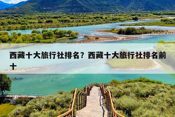 西藏十大旅行社排名?西藏十大旅行社排名前十