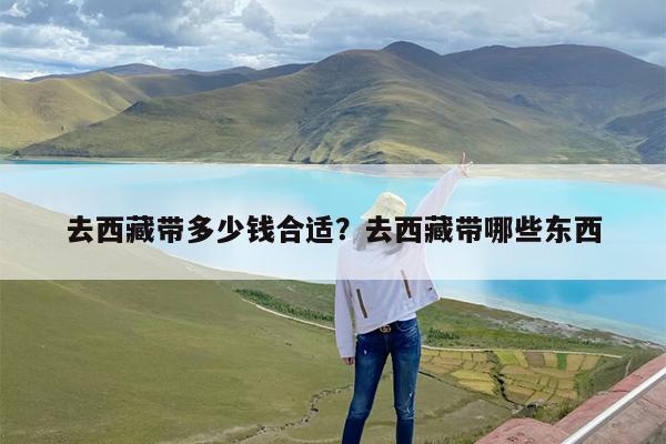 去西藏带多少钱合适?去西藏带哪些东西